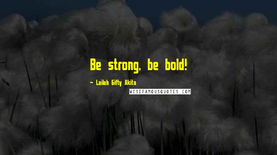 Lailah Gifty Akita Quotes: Be strong, be bold!