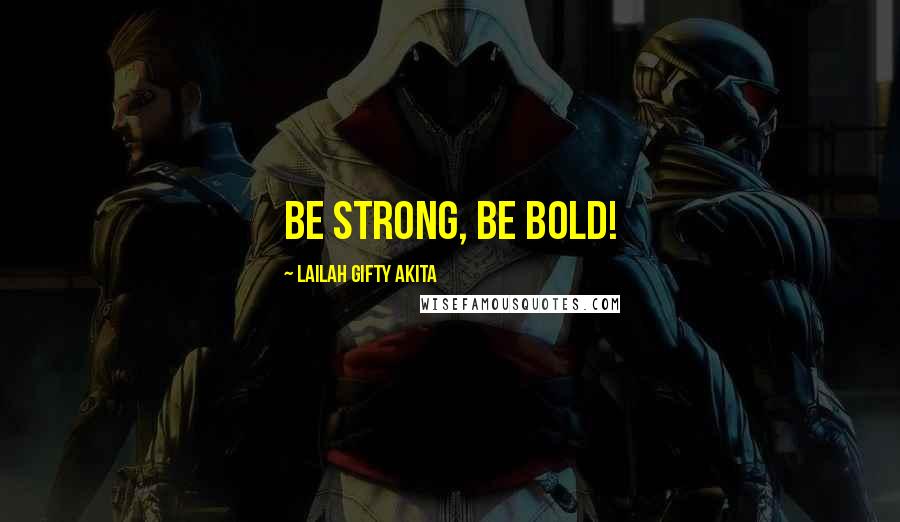 Lailah Gifty Akita Quotes: Be strong, be bold!