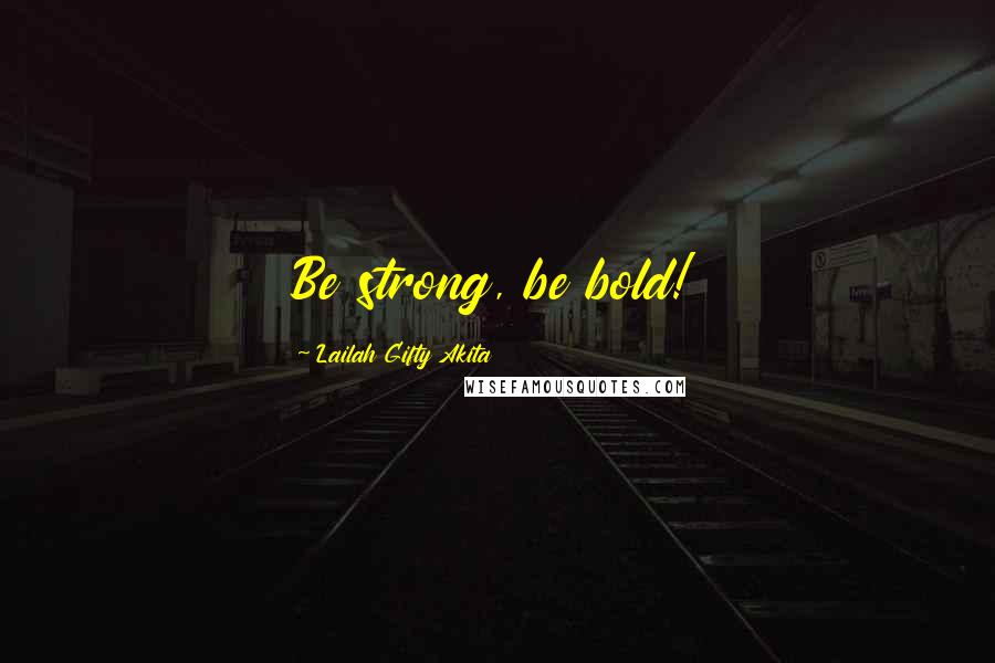 Lailah Gifty Akita Quotes: Be strong, be bold!