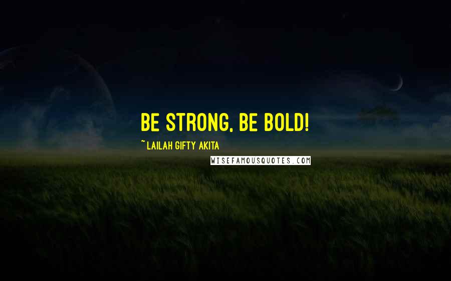 Lailah Gifty Akita Quotes: Be strong, be bold!
