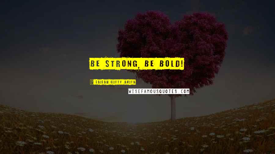 Lailah Gifty Akita Quotes: Be strong, be bold!