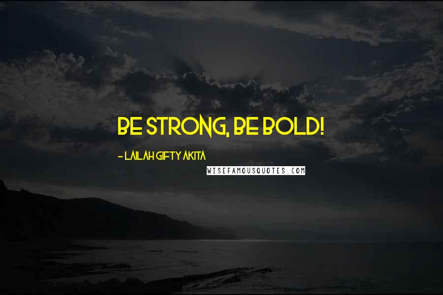 Lailah Gifty Akita Quotes: Be strong, be bold!