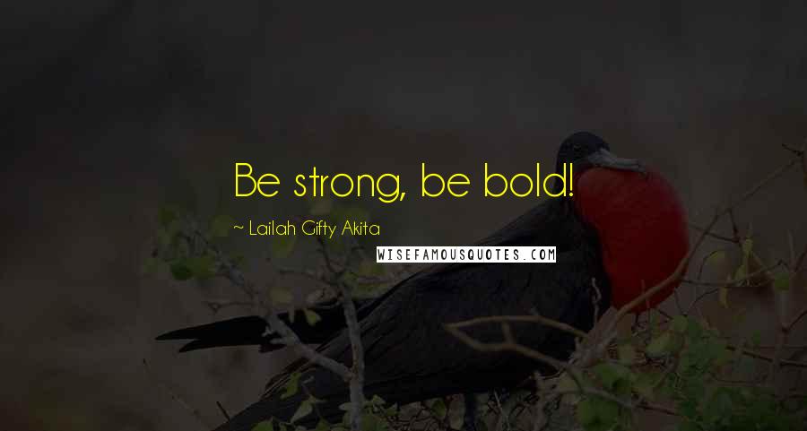 Lailah Gifty Akita Quotes: Be strong, be bold!