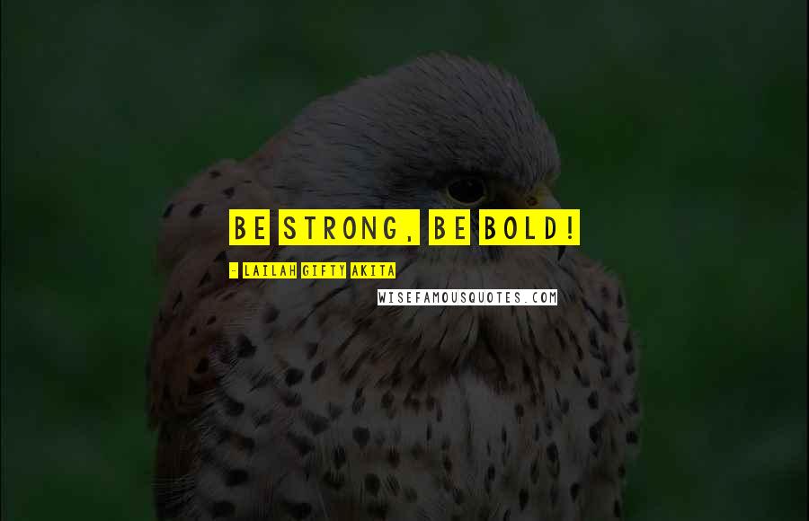 Lailah Gifty Akita Quotes: Be strong, be bold!