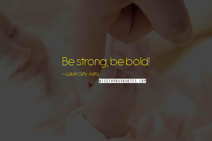 Lailah Gifty Akita Quotes: Be strong, be bold!