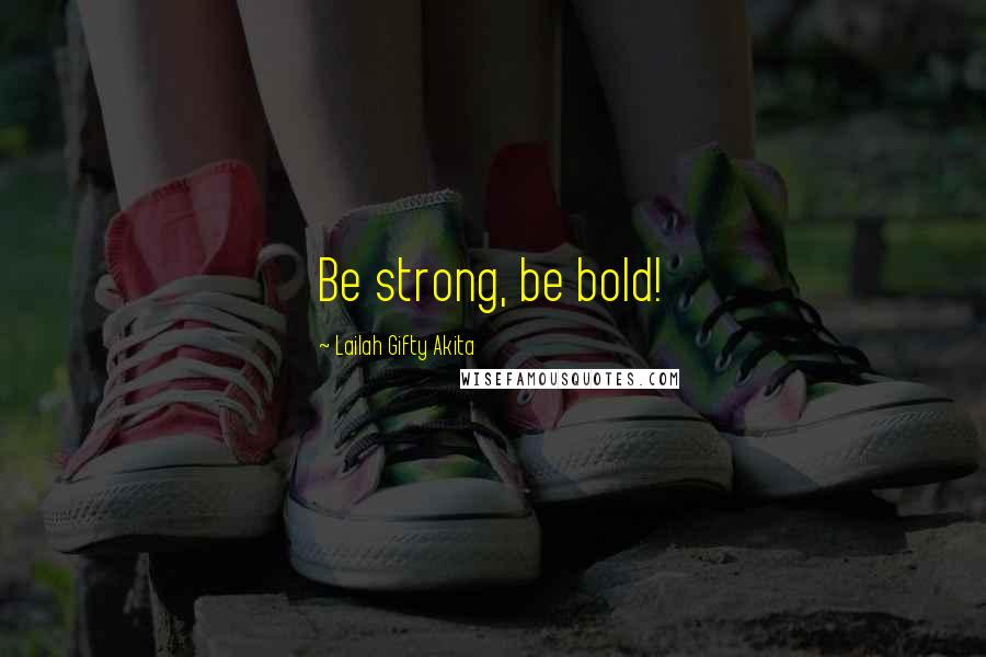 Lailah Gifty Akita Quotes: Be strong, be bold!