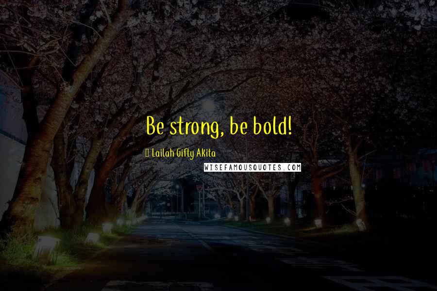 Lailah Gifty Akita Quotes: Be strong, be bold!
