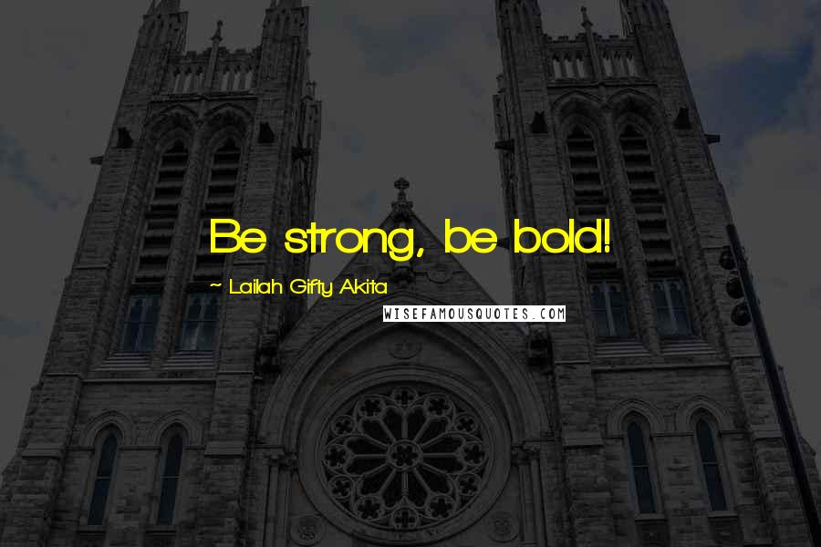 Lailah Gifty Akita Quotes: Be strong, be bold!