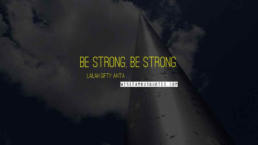 Lailah Gifty Akita Quotes: Be strong, be strong.