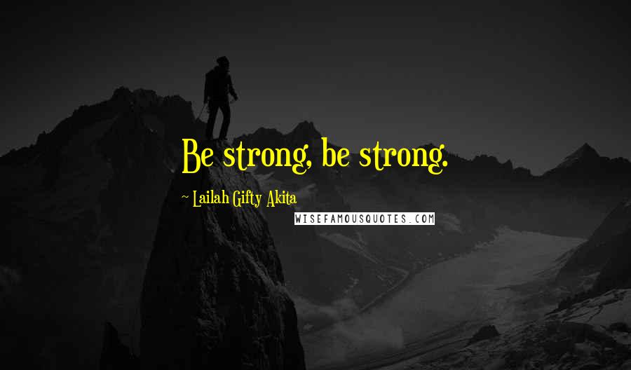 Lailah Gifty Akita Quotes: Be strong, be strong.