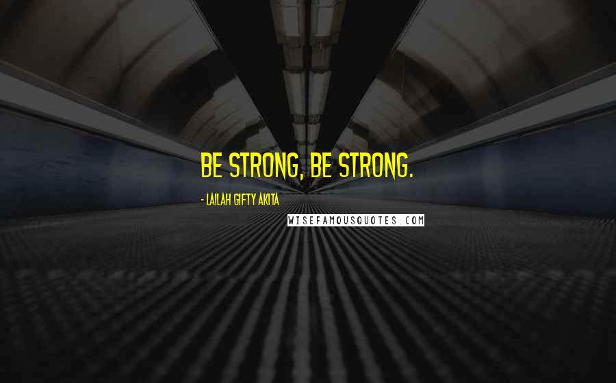 Lailah Gifty Akita Quotes: Be strong, be strong.