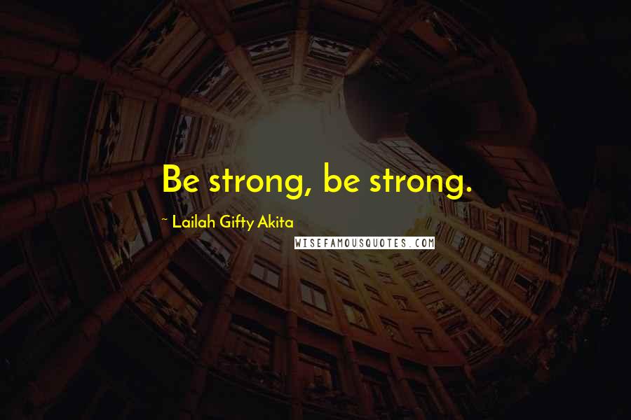 Lailah Gifty Akita Quotes: Be strong, be strong.