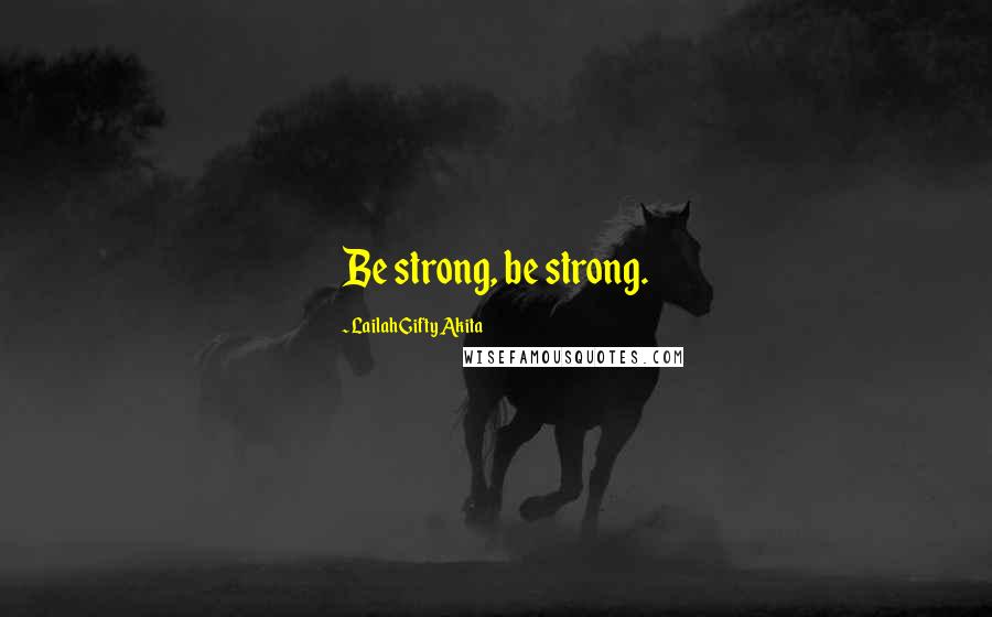 Lailah Gifty Akita Quotes: Be strong, be strong.