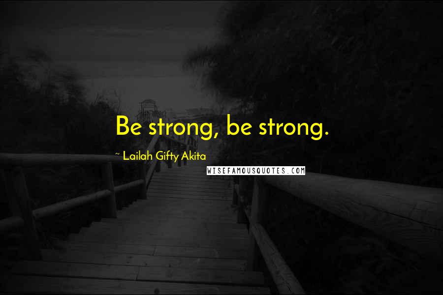 Lailah Gifty Akita Quotes: Be strong, be strong.