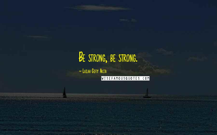 Lailah Gifty Akita Quotes: Be strong, be strong.