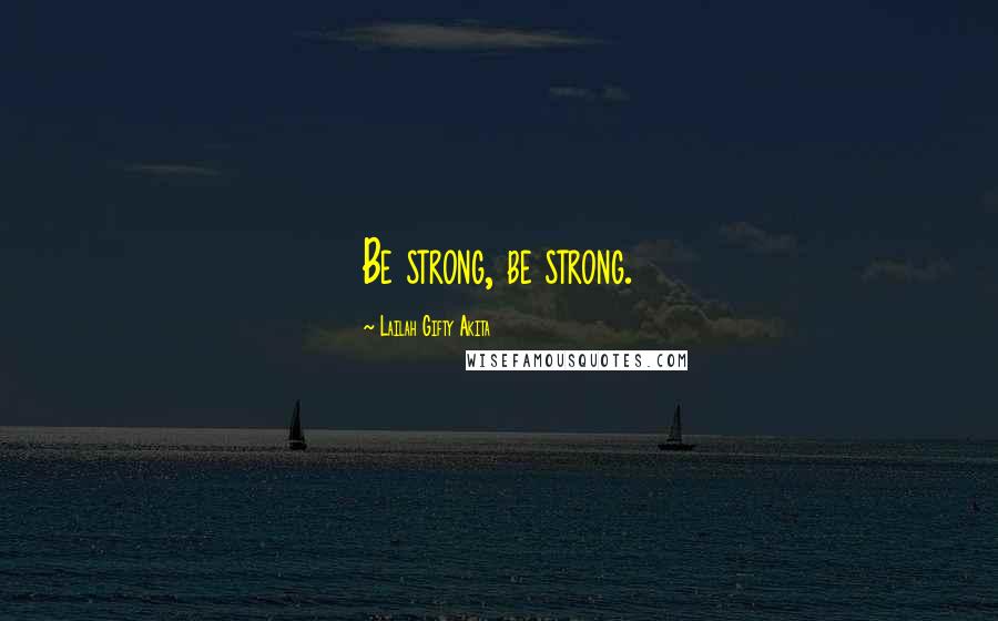 Lailah Gifty Akita Quotes: Be strong, be strong.