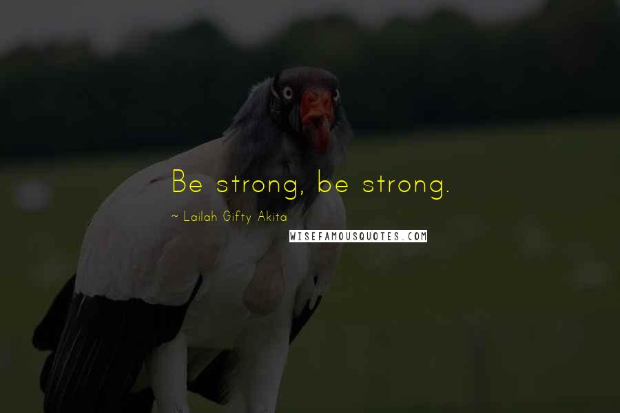 Lailah Gifty Akita Quotes: Be strong, be strong.