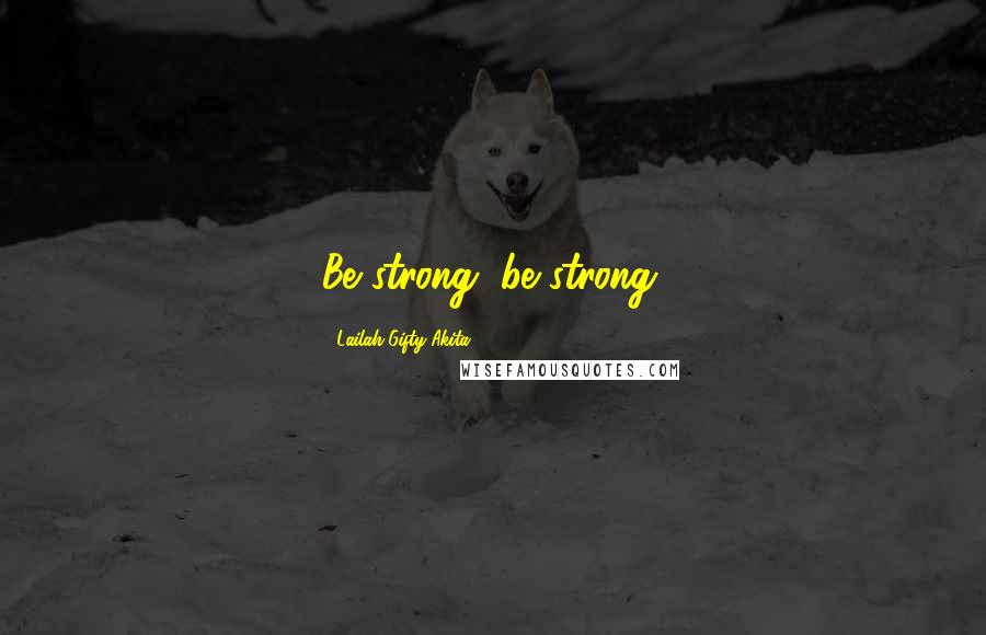 Lailah Gifty Akita Quotes: Be strong, be strong.