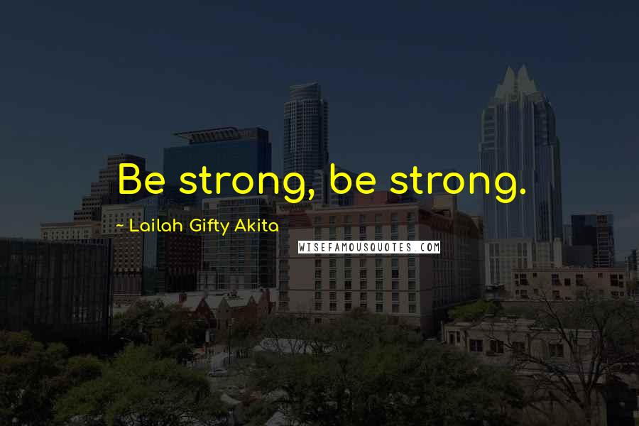 Lailah Gifty Akita Quotes: Be strong, be strong.