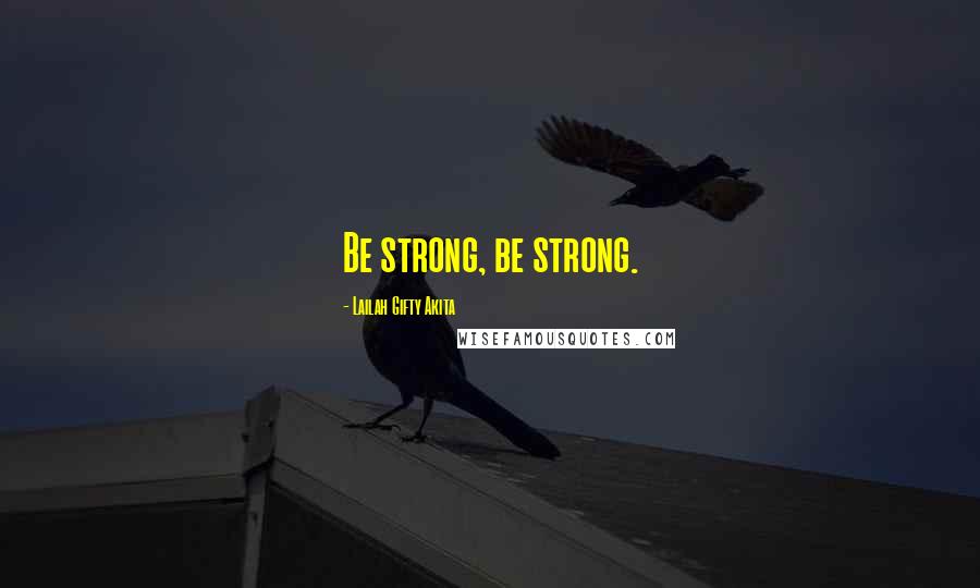 Lailah Gifty Akita Quotes: Be strong, be strong.