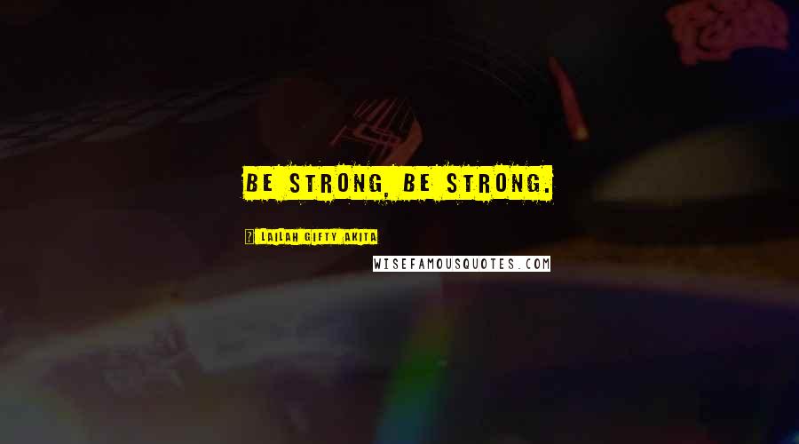 Lailah Gifty Akita Quotes: Be strong, be strong.