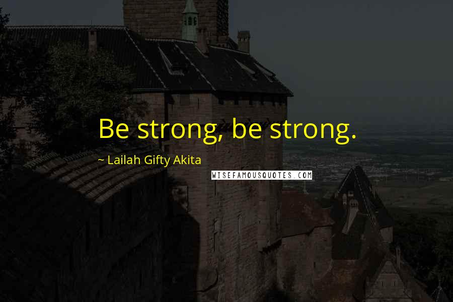 Lailah Gifty Akita Quotes: Be strong, be strong.