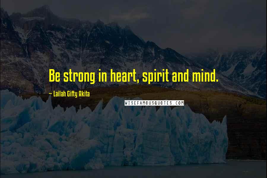 Lailah Gifty Akita Quotes: Be strong in heart, spirit and mind.