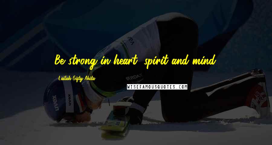Lailah Gifty Akita Quotes: Be strong in heart, spirit and mind.