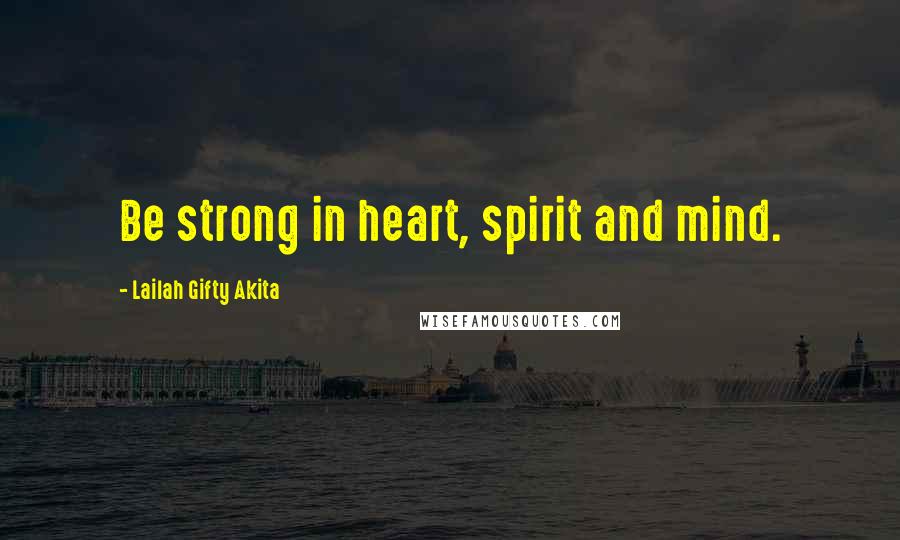 Lailah Gifty Akita Quotes: Be strong in heart, spirit and mind.