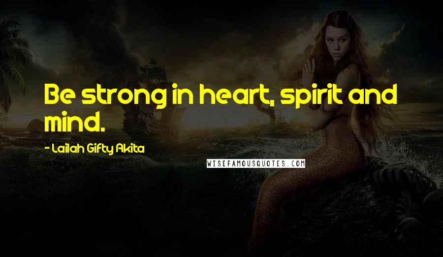 Lailah Gifty Akita Quotes: Be strong in heart, spirit and mind.