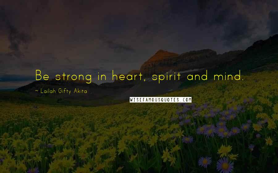 Lailah Gifty Akita Quotes: Be strong in heart, spirit and mind.