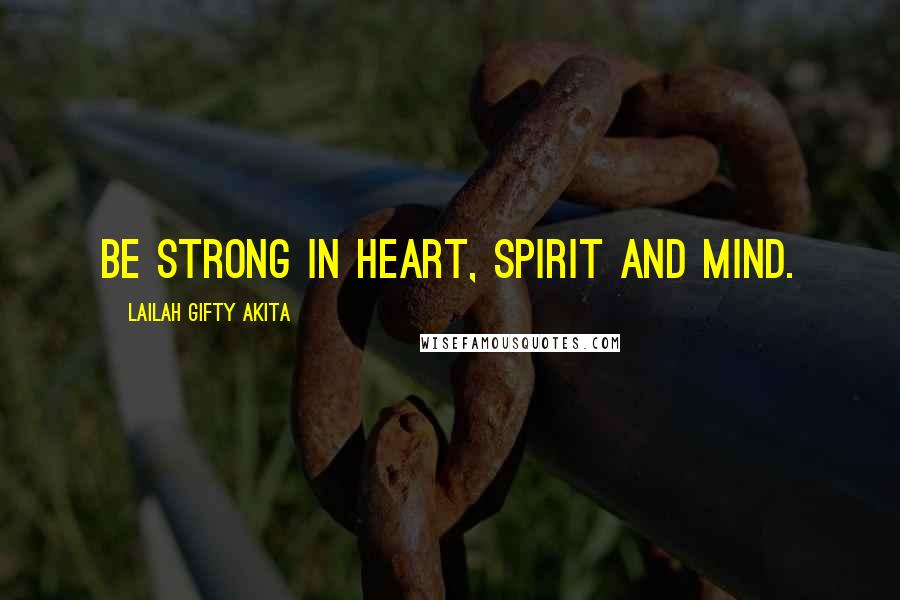 Lailah Gifty Akita Quotes: Be strong in heart, spirit and mind.