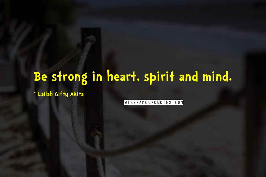 Lailah Gifty Akita Quotes: Be strong in heart, spirit and mind.