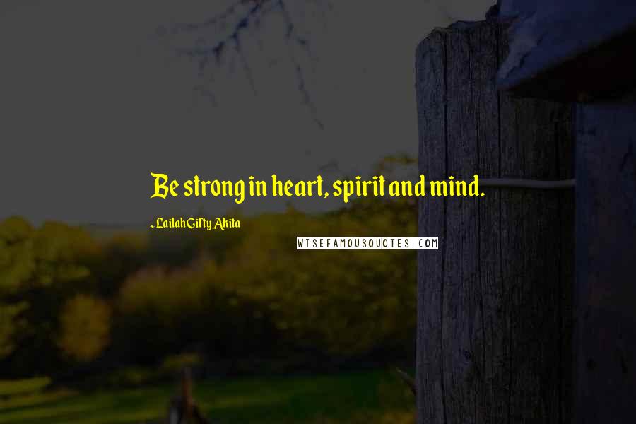 Lailah Gifty Akita Quotes: Be strong in heart, spirit and mind.