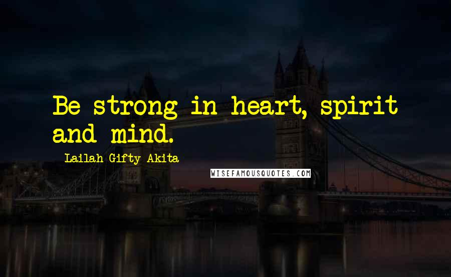 Lailah Gifty Akita Quotes: Be strong in heart, spirit and mind.