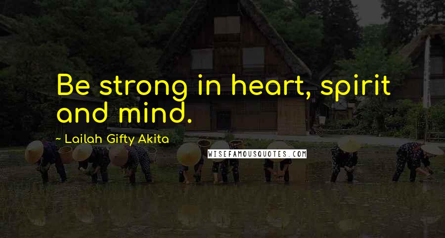 Lailah Gifty Akita Quotes: Be strong in heart, spirit and mind.