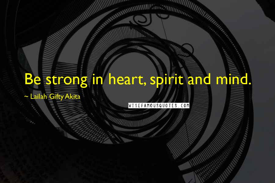 Lailah Gifty Akita Quotes: Be strong in heart, spirit and mind.