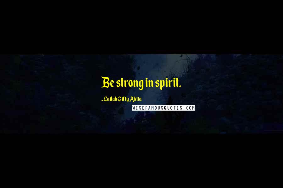 Lailah Gifty Akita Quotes: Be strong in spirit.