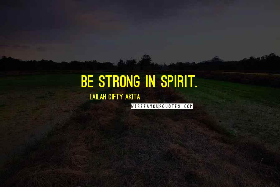 Lailah Gifty Akita Quotes: Be strong in spirit.