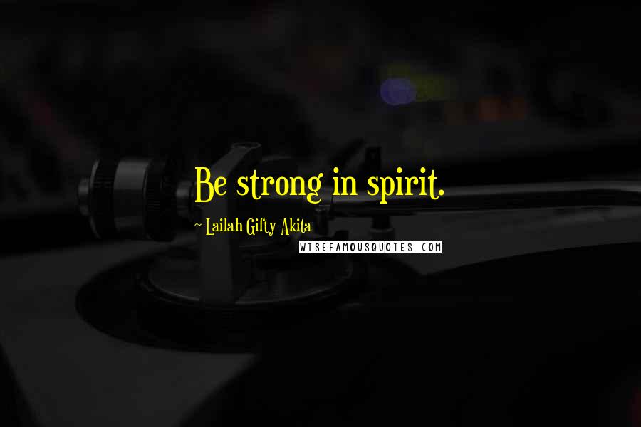 Lailah Gifty Akita Quotes: Be strong in spirit.