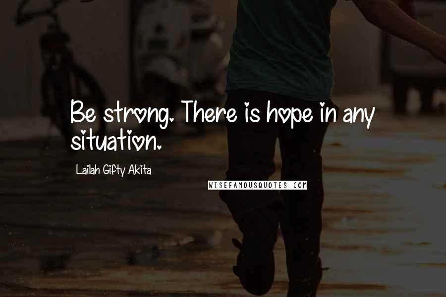 Lailah Gifty Akita Quotes: Be strong. There is hope in any situation.