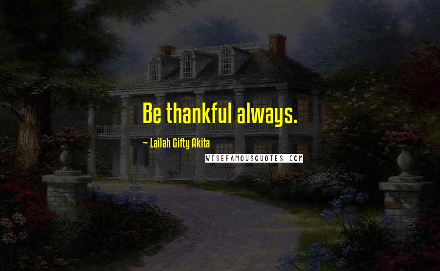 Lailah Gifty Akita Quotes: Be thankful always.