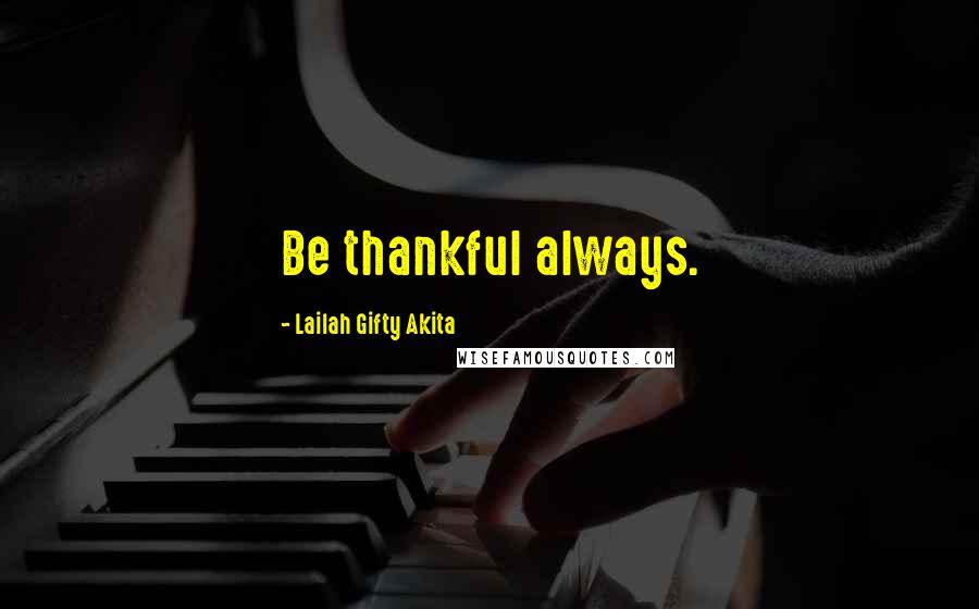 Lailah Gifty Akita Quotes: Be thankful always.