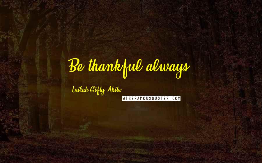 Lailah Gifty Akita Quotes: Be thankful always.