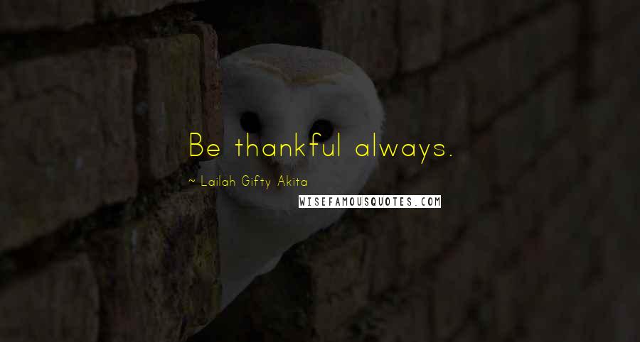 Lailah Gifty Akita Quotes: Be thankful always.