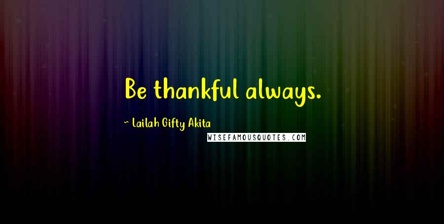 Lailah Gifty Akita Quotes: Be thankful always.