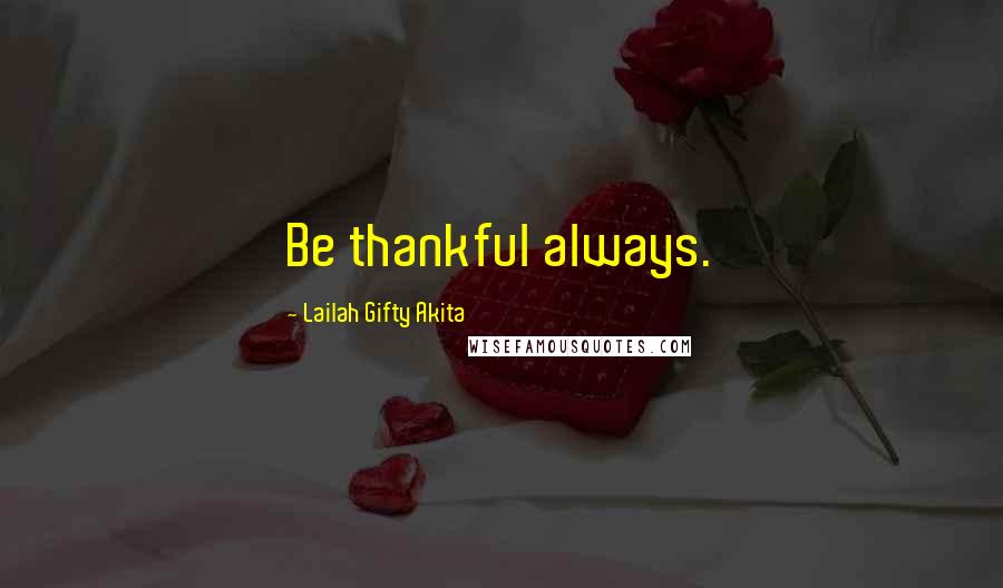 Lailah Gifty Akita Quotes: Be thankful always.