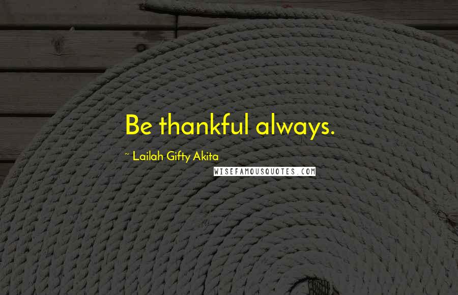 Lailah Gifty Akita Quotes: Be thankful always.