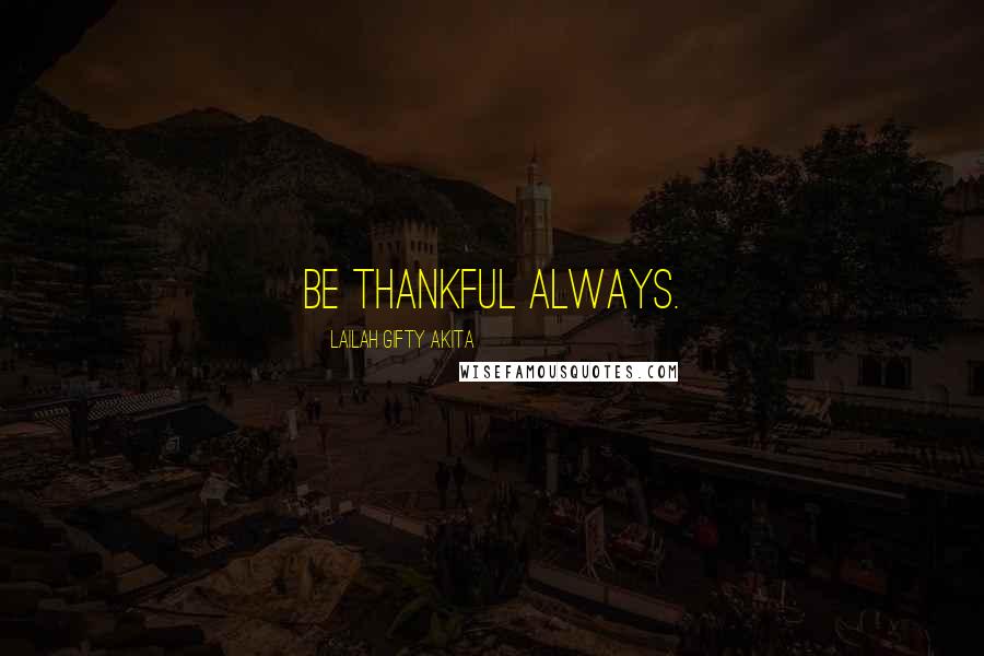 Lailah Gifty Akita Quotes: Be thankful always.