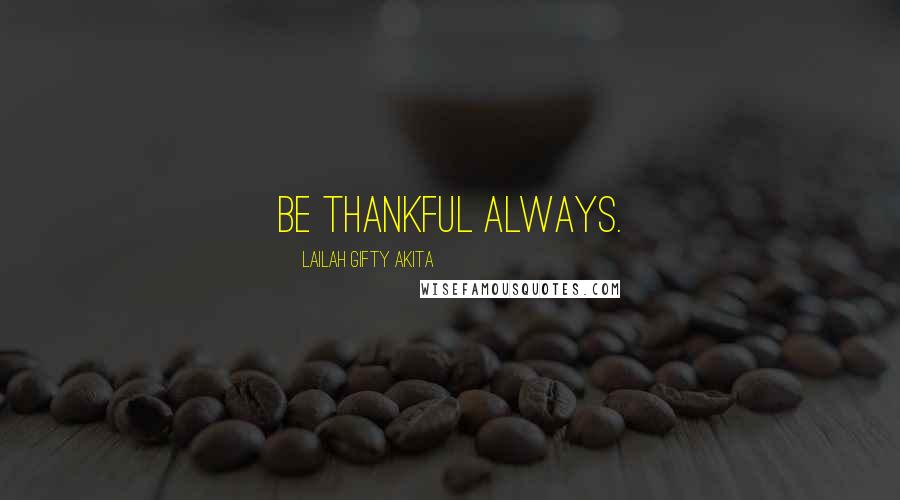 Lailah Gifty Akita Quotes: Be thankful always.